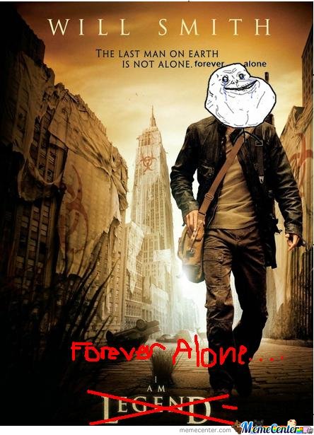 Forever alone.  Is that too much to ask? 